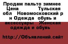 Продам пальто зимнее › Цена ­ 3 000 - Тульская обл., Новомосковский р-н Одежда, обувь и аксессуары » Женская одежда и обувь   